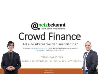 Crowd Finance
Als eine Alternative der Finanzierung?
VORGETRAGEN VON
GABRIEL GELMAN(M.SC.) & JASCHA BECHMANN(M.SC.)
CROWD FINANCE
NETZBEKANNT.DE
1
Präsentiert von www.netzbekannt.de – Ihrer Agentur für effektive Internetwerbung
„netzbekannt macht Sie im Netz bekannt.“
 