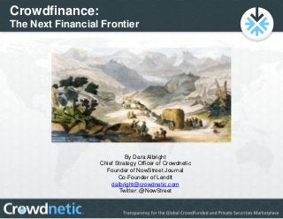 Crowdfinance:
The Next Financial Frontier
By Dara Albright
Chief Strategy Officer of Crowdnetic
Founder of NowStreet Journal
Co-Founder of LendIt
dalbright@crowdnetic.com
Twitter: @NowStreet
 