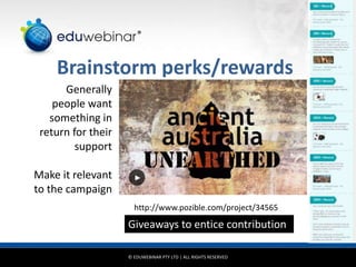 © EDUWEBINAR PTY LTD | ALL RIGHTS RESERVED
®
Brainstorm perks/rewards
http://www.pozible.com/project/34565
Giveaways to en...
