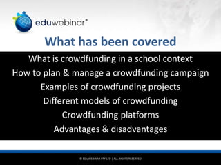 © EDUWEBINAR PTY LTD | ALL RIGHTS RESERVED
®
What has been covered
What is crowdfunding in a school context
How to plan & ...