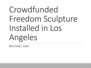 Crowdfunded
Freedom Sculpture
Installed in Los
Angeles
MICHAEL SAEI
 