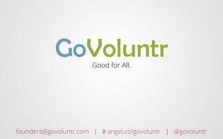 GoVoluntr   Good for All.




founders@govoluntr.com | ✌ angel.co/govoluntr | @govoluntr
 