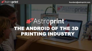 THE ANDROID OF THE 3D
PRINTING INDUSTRY
founders@astroprint.com
 