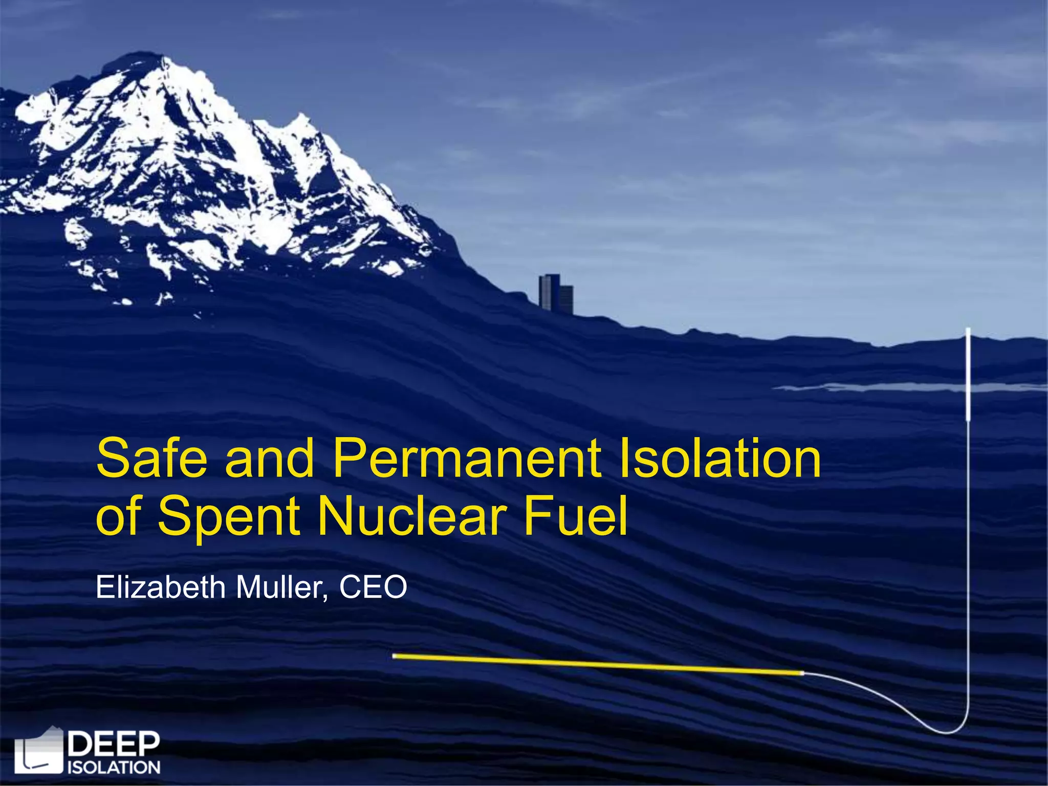 Elizabeth Muller, CEO
Safe and Permanent Isolation
of Spent Nuclear Fuel
 