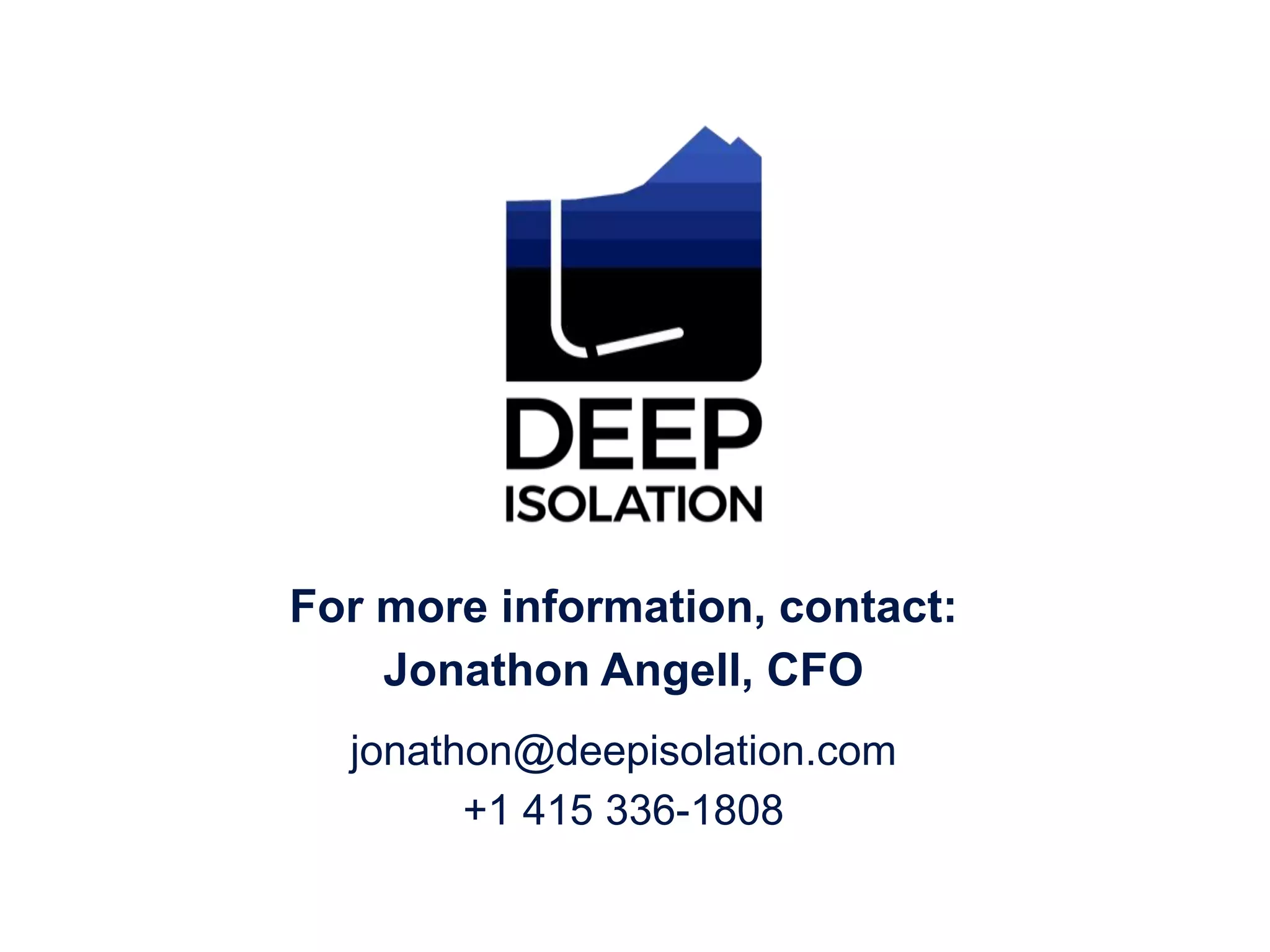 jonathon@deepisolation.com
+1 415 336-1808
For more information, contact:
Jonathon Angell, CFO
 