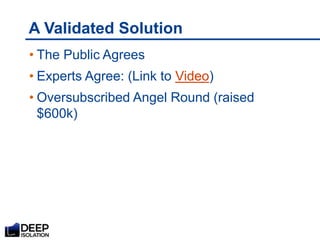 A Validated Solution
• The Public Agrees
• Experts Agree: (Link to Video)
• Oversubscribed Angel Round (raised
$600k)
 