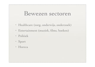 Bewezen sectoren
✦   Healthcare (zorg, onderwijs, onderzoek)
✦   Entertainment (muziek, ﬁlms, boeken)
✦   Politiek
✦   Sport
✦   Horeca
 