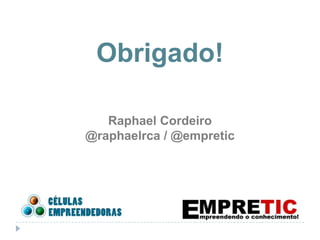 Obrigado!

   Raphael Cordeiro
@raphaelrca / @empretic
 