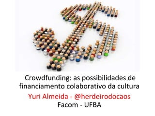  Crowdfunding: as possibilidades de 
financiamento colaborativo da cultura
    Yuri Almeida - @herdeirodocaos
             Facom - UFBA
 