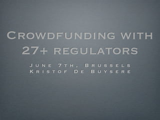 Crowdfunding with
  27+ regulators
  J u n e 7 t h , B r u s s e l s
  K r i s t o f D e B u y s e r e
 