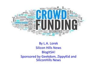 Crowfunding

            By L.A. Lorek
         Silicon Hills News
              BlogItSA!
Sponsored by Geekdom, ZippyKid and
         SiliconHills News
 