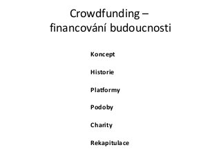 Crowdfunding –
financování budoucnosti

       Koncept

       Historie

       Platformy

       Podoby

       Charity

       Rekapitulace
 
