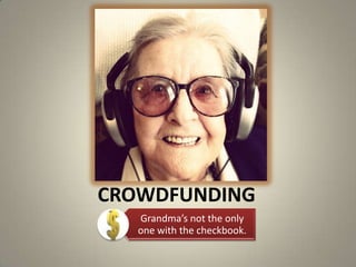 CROWDFUNDING
Grandma’s not the only
one with the checkbook.
 