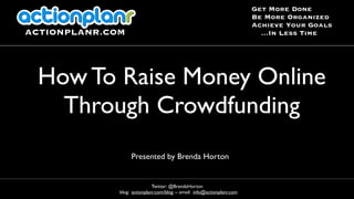 Presented by Brenda Horton
How To Raise Money Online
Through Crowdfunding
Twitter: @BrendaHorton
blog: actionplanr.com/blog -- email: info@actionplanr.com
ACTIONPLANR.COM
Get More Done
Be More Organized
Achieve Your Goals
...In Less Time
 