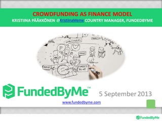 CROWDFUNDING AS FINANCE MODEL
KRISTIINA PÄÄKKÖNEN COUNTRY MANAGER, FUNDEDBYME
5 September2013
@KristiinaMeme
www.fundedbyme.com
 