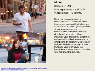 Muse
Backers – 1613
Funding received - $ 287,472
Pledged initial – $ 150,000
Muse is a brainwave-sensing
headband. It's a ...