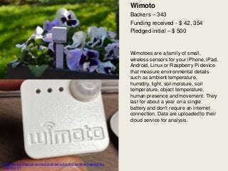 Wimoto
Backers – 343
Funding received - $ 42, 354
Pledged initial – $ 500
Wimotoes are a family of small,
wireless sensors...