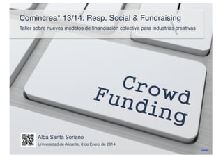 Comincrea* 13/14: Resp. Social & Fundraising
Taller sobre nuevos modelos de ﬁnanciación colectiva para industrias creativas 

Alba Santa Soriano
Universidad de Alicante, 8 de Enero de 2014
Fuente

 