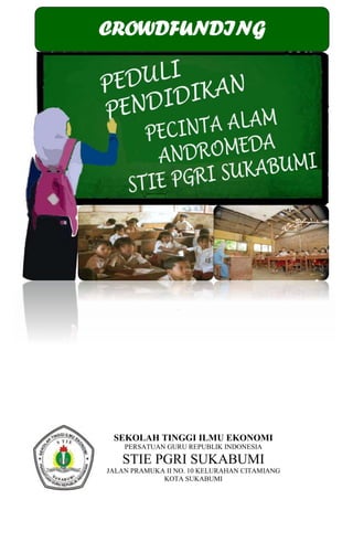 SEKOLAH TINGGI ILMU EKONOMI
PERSATUAN GURU REPUBLIK INDONESIA
STIE PGRI SUKABUMI
JALAN PRAMUKA II NO. 10 KELURAHAN CITAMIANG
KOTA SUKABUMI
CROWDFUNDING
 