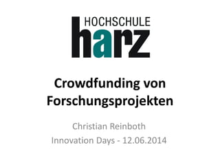 Crowdfunding von
Forschungsprojekten
Christian Reinboth
Innovation Days - 12.06.2014
 