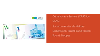 Currency as a Service (CAAS ipv
SAAS)
Social currencies als Makkie,
SamenDoen, BristolPound Brixton
Pound, Noppes
 