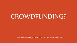 CROWDFUNDING?
Eric van den Berg | 06-34009124 | info@katholiek.nl
 