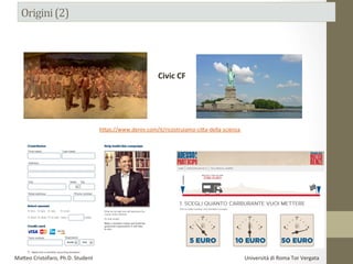Civic	
  CF	
  
h#ps://www.derev.com/it/ricostruiamo-­‐ci#a-­‐della-­‐scienza	
  
Ma#eo	
  Cristofaro,	
  Ph.D.	
  Student	
  	
  	
  	
  	
  	
  	
  	
  	
  	
  	
  	
  	
  	
  	
  	
  	
  	
  	
  	
  	
  	
  	
  	
  	
  	
  	
  	
  	
  	
  	
  	
  	
  	
  	
  	
  	
  	
  	
  	
  	
  	
  	
  	
  	
  	
  	
  	
  	
  	
  	
  	
  	
  	
  	
  	
  	
  	
  	
  	
  	
  	
  	
  	
  	
  	
  	
  	
  	
  	
  	
  	
  	
  	
  	
  	
  	
  	
  	
  	
  	
  	
  	
  	
  	
  	
  	
  	
  	
  	
  	
  	
  	
  	
  	
  	
  	
  	
  	
  	
  	
  	
  	
  	
  	
  	
  	
  	
  	
  	
  	
  	
  	
  	
  Università	
  di	
  Roma	
  Tor	
  Vergata	
  
 