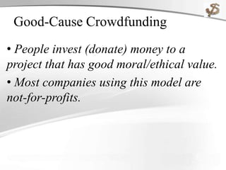 Good-Cause Crowdfunding
• People invest (donate) money to a
project that has good moral/ethical value.
• Most companies using this model are
not-for-profits.
 