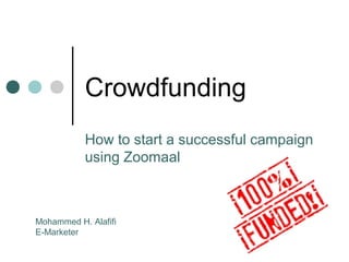 Crowdfunding
How to start a successful campaign
using Zoomaal
Mohammed H. Alafifi
E-Marketer
 