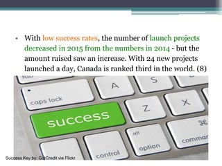 • With low success rates, the number of launch projects
decreased in 2015 from the numbers in 2014 - but the
amount raised saw an increase. With 24 new projects
launched a day, Canada is ranked third in the world. (8)
Success Key by: GotCredit via Flickr
 
