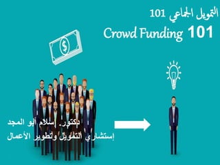 ‫امجلاعي‬ ‫يل‬‫و‬‫مت‬‫ل‬‫ا‬101
Crowd Funding 101
‫دكتور‬.‫المجد‬ ‫أبو‬ ‫إسالم‬
‫األعمال‬ ‫وتطوير‬ ‫التمويل‬ ‫إستشاري‬
 