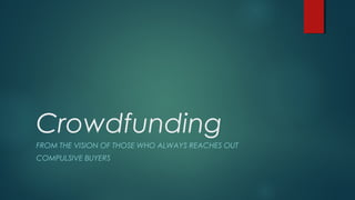 Crowdfunding
FROM THE VISION OF THOSE WHO ALWAYS REACHES OUT
COMPULSIVE BUYERS
 