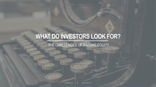 Crowdfunding Slide number 24
WHAT DO INVESTORS LOOK FOR?
THE CHALLENGES OF RAISING EQUITY
 