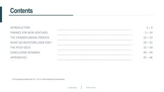 Crowdfunding Slide number 4
Contents
* 2015 average exchange rate of £1 = $1.47 used throughout the presentation.
INTRODUCTION 2 – 4
FINANCE FOR NEW VENTURES 5 – 14
THE CROWDFUNDING PROCESS 15 – 23
WHAT DO INVESTORS LOOK FOR? 24 – 31
THE PITCH DECK 32 – 39
CONCLUDING REMARKS 40 – 44
APPENDICIES 45 – 46
 