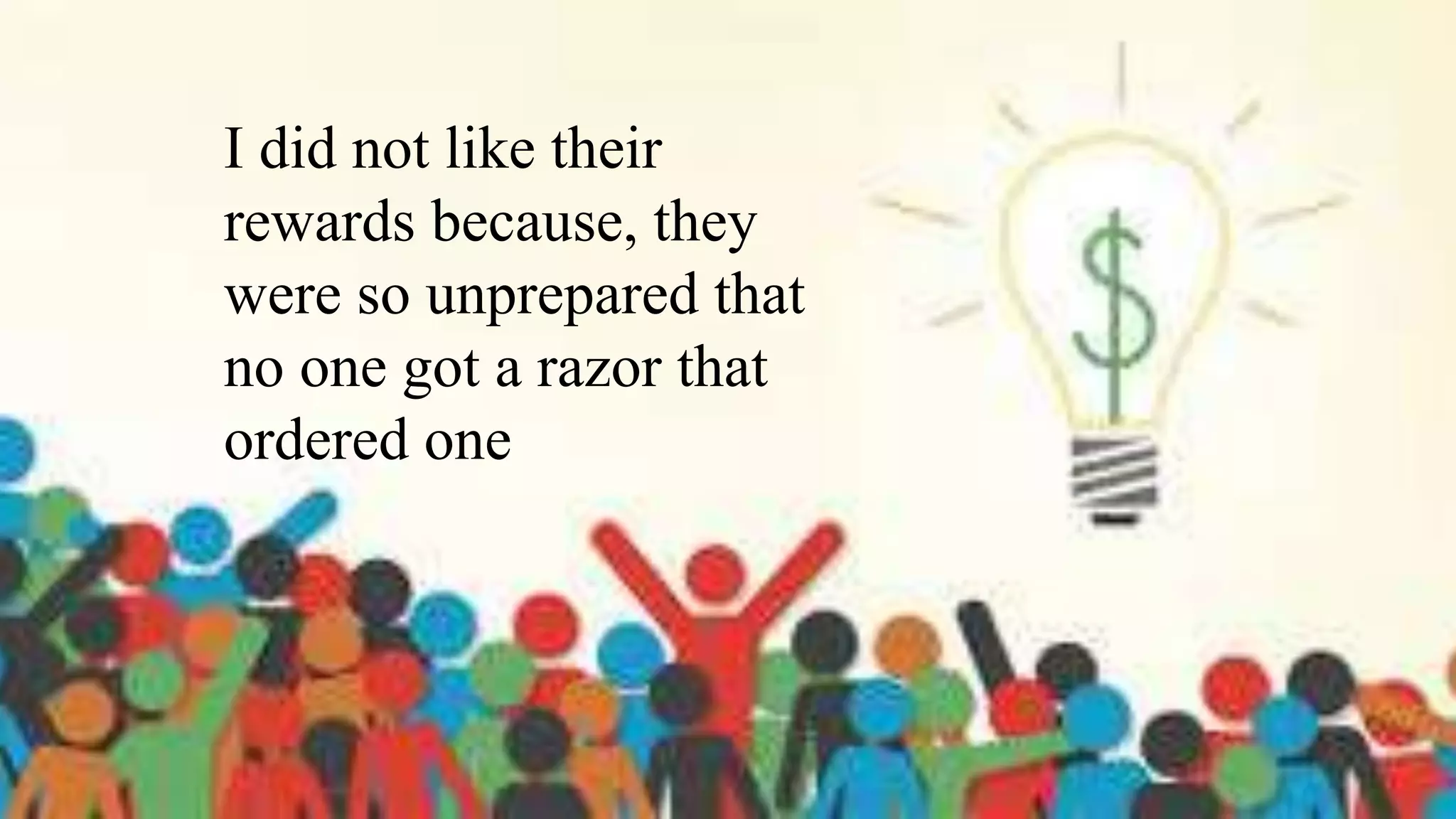 I did not like their
rewards because, they
were so unprepared that
no one got a razor that
ordered one
 