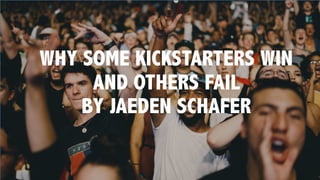 WHY SOME KICKSTARTERS WIN
AND OTHERS FAIL
BY JAEDEN SCHAFER
 