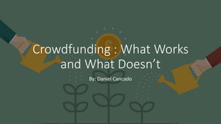 Crowdfunding : What Works
and What Doesn’t
By: Daniel Cancado
 