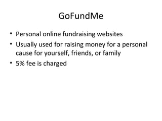 GoFundMe
• Personal online fundraising websites
• Usually used for raising money for a personal
cause for yourself, friends, or family
• 5% fee is charged
 