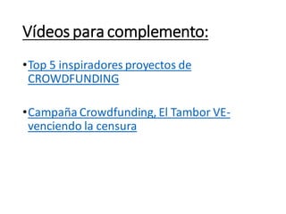 Vídeos para complemento:
•Top 5 inspiradores proyectos de
CROWDFUNDING
•Campaña Crowdfunding, El Tambor VE-
venciendo la censura
 