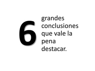 grandes
conclusiones
que vale la
pena
destacar.
 