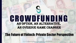 CROWDFUNDING
Private & Confidential. Not for distribution, strictly property of
Phoenixict - Sinwattana ECF
An Option, An alternative,
An overdue game changer
The Future of Fintech: Private Sector Perspective
 