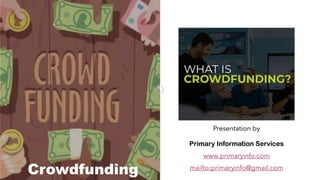 Crowdfunding
Presentation by
Primary Information Services
www.primaryinfo.com
mailto:primaryinfo@gmail.com
 