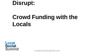 Disrupt:
Crowd Funding with the
Locals

crowdfundingstraighttalk.com

 