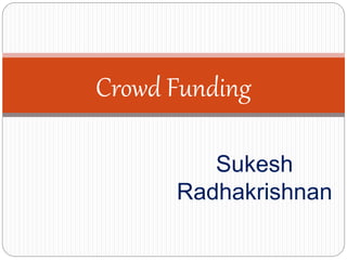 Sukesh
Radhakrishnan
Crowd Funding
 