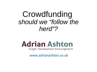 Crowdfunding
should we “follow the
herd”?
www.adrianashton.co.uk
 