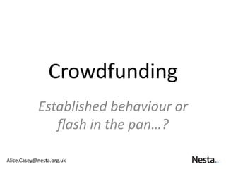 Crowdfunding
            Established behaviour or
               flash in the pan…?

Alice.Casey@nesta.org.uk
 
