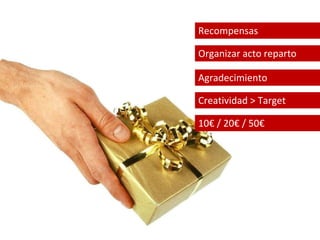 Recompensas 
Organizar acto reparto 
Agradecimiento 
Creatividad > Target 
10€ / 20€ / 50€ 
 