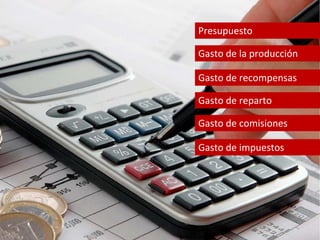 Presupuesto 
Gasto de la producción 
Gasto de recompensas 
Gasto de reparto 
Gasto de comisiones 
Gasto de impuestos 
 
