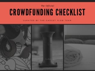 C R O W D F U N D I N G C H E C K L I S T
The Official
C U R A T E D B Y T H E G A D G E T F L O W T E A M
 