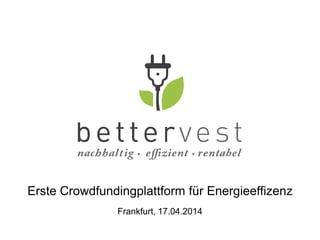 Erste Crowdfundingplattform für Energieeffizenz
Frankfurt, 17.04.2014
 